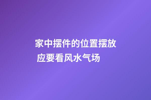 家中摆件的位置摆放 应要看风水气场